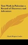 Claude Reignier Conder - Tent Work in Palestine a Record of Discovery and Adventure
