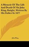 John King - A Memoir Of The Life And Death Of Sir John King, Knight, Written By His Father In 1677