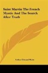 Arthur Edward Waite - Saint Martin The French Mystic And The Search After Truth