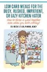 Krista B. Ellow - Low Carb Meals for the Busy, Rushed, Impatient or Lazy Kitchen Hater: How to Throw a Meal Together Even When You Hate Cooking!