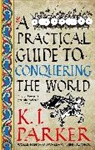 K J Parker, K. J. Parker, Parker K. J. - A Practical Guide to Conquering the World
