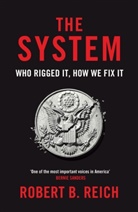 Robert B Reich, Robert B. Reich - The System: Who Rigged It, How We Fix It