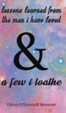 DIANA O'DONN MORENO, Diana O'Donnell Moreno - Lessons Learned from the Men I Have Loved & a Few I Loathe