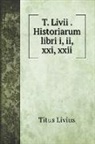 Titus Livius - T. Livii . Historiarum libri i, ii, xxi, xxii
