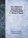 Joseph Bonomi, Samuel Sharpe - The Alabaster Sarcophagus of Oimeneptah I., King of Egypt