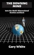 Gary White - The Dowsing Mind: Into the Multi-Dimensional Realms and Back