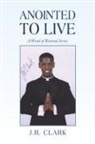 J. R. Clark - Anointed to Live