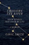 Carol Smith, Smith Carol - Crossing the River: Seven Stories That Saved My Life, A Memoir