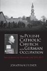 Jonathan Huener - Polish Catholic Church Under German Occupation