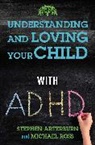 Stephen Arterburn, Steven Arterburn, Michael Ross - Understanding and Loving Your Child with ADHD