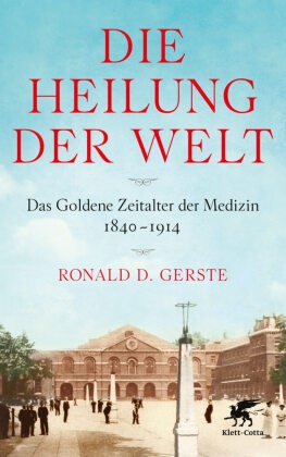 Ronald Gerste, Ronald D Gerste, Ronald D. Gerste - Die Heilung der Welt - Das Goldene Zeitalter der Medizin 1840-1914