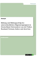 Anonym - Bildung und Bildungserfolg bei unterschiedlichen Migrantengruppen in Deutschland. Einwanderer aus der Türkei, Russland, Vietnam, Italien und dem Iran