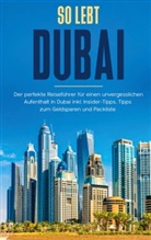 Sarah Sonnenbeck - So lebt Dubai: Der perfekte Reiseführer für einen unvergesslichen Aufenthalt in Dubai inkl. Insider-Tipps und Packliste