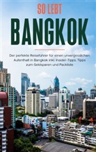 Tanja Blumberg - So lebt Bangkok: Der perfekte Reiseführer für einen unvergesslichen Aufenthalt in Bangkok inkl. Insider-Tipps, Tipps zum Geldsparen und Packliste