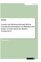 Anonym - Gender und Medienerziehung. Welche Geschlechteridentitäten von Mädchen und Jungen werden durch die Medien transportiert?