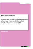 Eva Missoni, Philipp Straßer - GIS Concepts For School Children. Creating A Scavenger Hunt For Children With ArcGIS Collector And Survey123