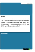 Anonym, Anonymous - Das Leistungssport-Fördersystem der DDR für die Olympischen Spiele. Wie sollte die Leistungsentwicklung zwischen 1972 und 1980 gewährleistet werden?