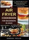 Barbara Trisler - Air Fryer Cookbook For Beginners In 2020 - Easy, Healthy And Delicious Breakfast Recipes For A Nourishing Meal (Includes Alphabetic Index And Some Low Carb Recipes)