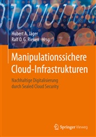 Hubert Jäger, Hubert A Jäger, Hubert A. Jäger, Ralf O G Rieken, Ralf O.G. Rieken, Huber A Jäger... - Manipulationssichere Cloud-Infrastrukturen
