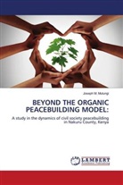 Joseph M. Mutungi - BEYOND THE ORGANIC PEACEBUILDING MODEL: