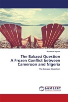 Alobwede Ngome - The Bakassi Question A Frozen Conflict between Cameroon and Nigeria