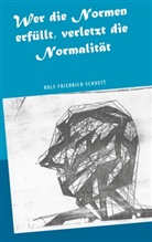Rolf  Friedrich Schuett, Rolf Friedrich Schuett - Wer die Normen erfüllt, verletzt die Normalität