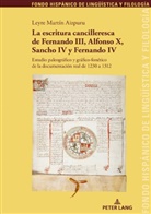 Leyre Martín Aizpuru, Maria Teresa Garcia Godoy, Juan Pedro Sánchez Méndez, Juan Pedro Sánchez Méndez, Teresa Garcia Godoy - La escritura cancilleresca de Fernando III, Alfonso X, Sancho IV y Fernando IV