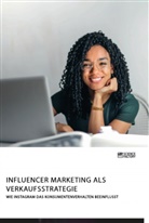 Anonym, Anonymous - Influencer Marketing als Verkaufsstrategie. Wie Instagram das Konsumentenverhalten beeinflusst