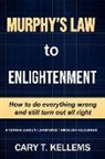 Cary T. Kellem, Cynthia Gellis - Murphy's Law To Enlightenment: How to Do Everything Wrong and Still Turn Out Alright