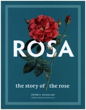 Peter E Kukielski, Peter E. Kukielski, Peter E. Phillips Kukielski, Charles Phillips, Charles Kukielski Phillips, … - Rosa The Story of the Rose