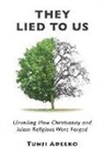 Tunji Adeeko - They Lied to Us: Unveiling How Christianity And Islam Religions Were Forged