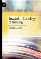 Ricardo A Ayala, Ricardo A. Ayala - Towards a Sociology of Nursing