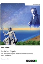 Udo Scheer - Stoische Physik. Die Naturphilosophie der Stoiker als Begründung ihrer Ethiklehre