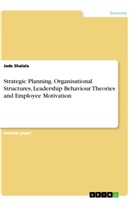 Anonym, Jade Shalala - Strategic Planning. Organisational Structures, Leadership Behaviour Theories and Employee Motivation