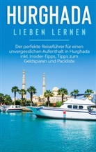 Anita Brauer - Hurghada lieben lernen: Der perfekte Reiseführer für einen unvergesslichen Aufenthalt in Hurghada inkl. Insider-Tipps, Tipps zum Geldsparen und Packliste