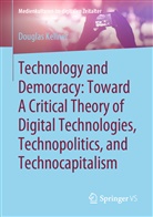 Douglas Kellner - Technology and Democracy: Toward A Critical Theory of Digital Technologies, Technopolitics, and Technocapitalism