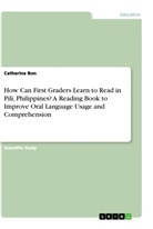 Catherine Bon - How Can First Graders Learn to Read in Pili, Philippines? A Reading Book to Improve Oral Language Usage and Comprehension