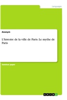 Anonym, Anonymous - L'histoire de la ville de Paris. Le mythe de Paris