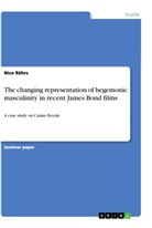 Nico Röhrs - The Changing Representation of Hegemonic Masculinity in Recent James Bond Films