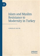 Gokhan Bacik - Islam and Muslim Resistance to Modernity in Turkey