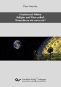 Peter Gottwald - Glauben und Wissen. Religion und Wissenschaft. Wem können wir vertrauen?