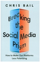 Chris Bail, Christopher A. Bail - Breaking the Social Media Prism