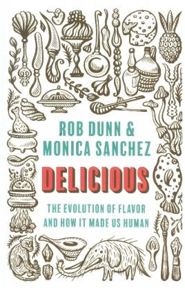 Rob Dunn, Rob Sanchez Dunn, Robert Dunn, Dunn Rob, Monica Sanchez - Delicious The Evolution of Flavor and How It Made Us Human