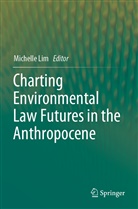 Michell Lim, Michelle Lim - Charting Environmental Law Futures in the Anthropocene