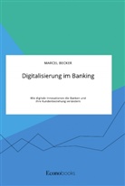Marcel Becker - Digitalisierung im Banking. Wie digitale Innovationen die Banken und ihre Kundenbeziehung verändern