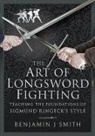 Benjamin J Smith, Benjamin J. Smith - The Art of Longsword Fighting: Teaching the Foundations of Sigmund Ringeck's Style