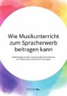 anonym, Anonymous - Wie Musikunterricht zum Spracherwerb beitragen kann. Empfehlungen für den Einsatz musikalischer Elemente zur Förderung der sprachlichen Leistungen