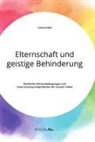 Carina Diehl - Elternschaft und geistige Behinderung. Rechtliche Rahmenbedingungen und Unterst&uuml;tzungsm&ouml;glichkeiten der Sozialen Arbeit