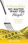 Jen Seiter - Be happy today, no matter what you weigh!: Find food freedom by changing your perspective