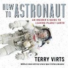 Terry Virts - How to Astronaut Lib/E: An Insider's Guide to Leaving Planet Earth (Hörbuch)
